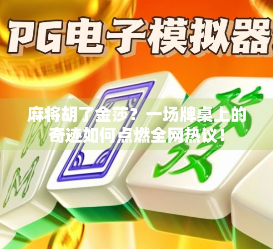 麻将胡了金莎？一场牌桌上的奇迹如何点燃全网热议！