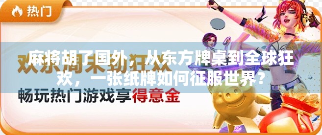 麻将胡了国外,从东方牌桌到全球狂欢,一张纸牌如何征服世界? 麻将胡了国外,从东方牌桌到全球狂欢,一张纸牌如何征服世界?
