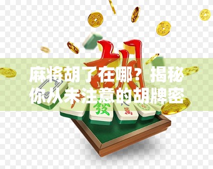 麻将胡了在哪?揭秘你从未注意的胡牌密码—从新手到高手的终极指南! 麻将胡了在哪?揭秘你从未注意的胡牌密码—从新手到高手的终极指南!