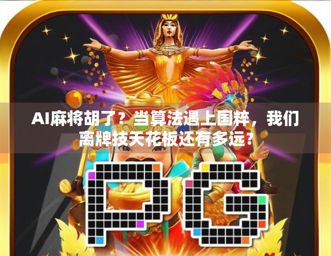 AI麻将胡了？当算法遇上国粹，我们离牌技天花板还有多远？