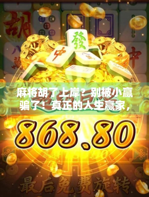 麻将胡了上岸?别被小赢骗了!真正的人生赢家,从不在牌桌上找答案 麻将胡了上岸?别被小赢骗了!真正的人生赢家,从不在牌桌上找答案