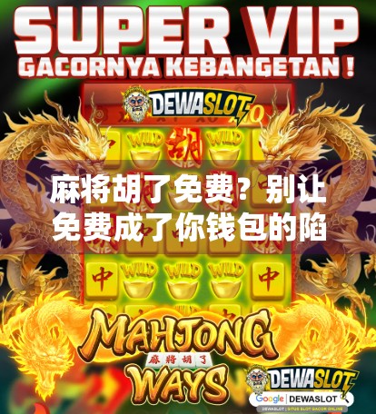 麻将胡了免费？别让免费成了你钱包的陷阱！
