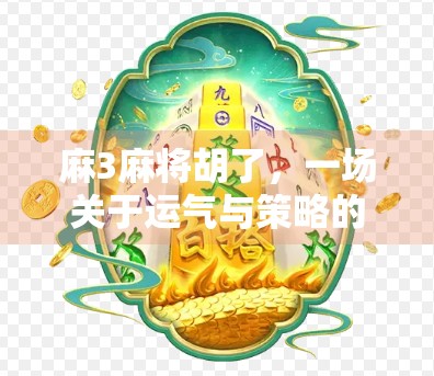 麻3麻将胡了，一场关于运气与策略的全民狂欢