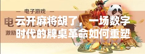 云开麻将胡了，一场数字时代的牌桌革命如何重塑社交与娱乐边界？