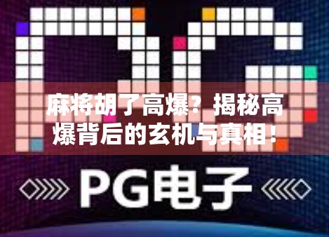 麻将胡了高爆?揭秘高爆背后的玄机与真相! 麻将胡了高爆?揭秘高爆背后的玄机与真相!