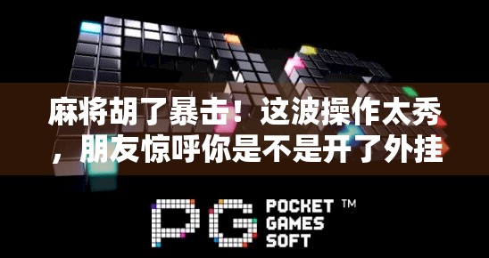 麻将胡了暴击!这波操作太秀,朋友惊呼你是不是开了外挂?