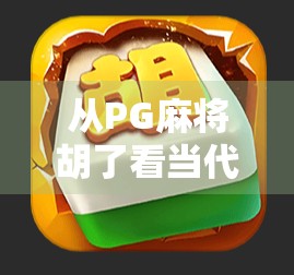 从PG麻将胡了看当代年轻人的社交新密码，为何越来越多人沉迷线上牌局？