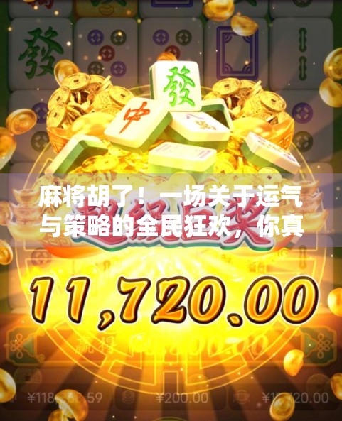 麻将胡了！一场关于运气与策略的全民狂欢，你真的懂它吗？