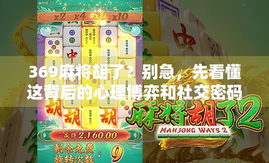 369麻将胡了？别急，先看懂这背后的心理博弈和社交密码！