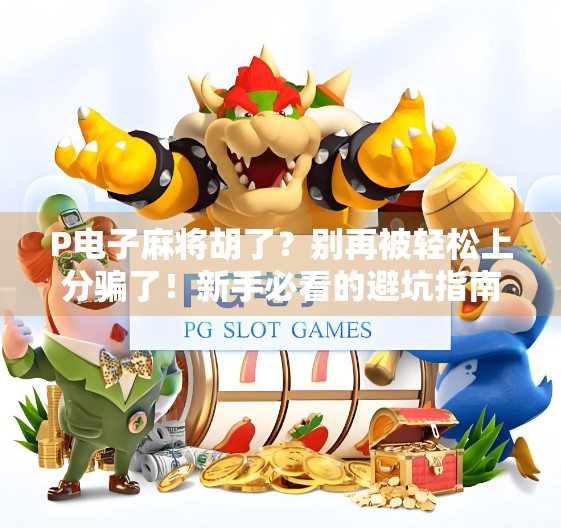 P电子麻将胡了?别再被轻松上分骗了!新手必看的避坑指南!