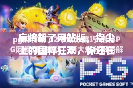 麻将胡了网站版,指尖上的国粹狂欢,你还在用手机App吗?
