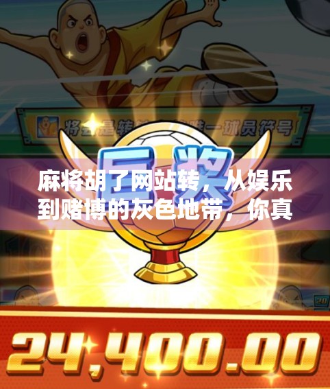 麻将胡了网站转，从娱乐到赌博的灰色地带，你真的了解它吗？