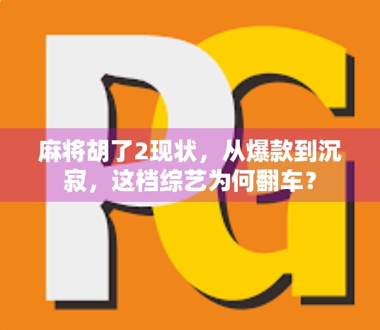 麻将胡了2现状，从爆款到沉寂，这档综艺为何翻车？