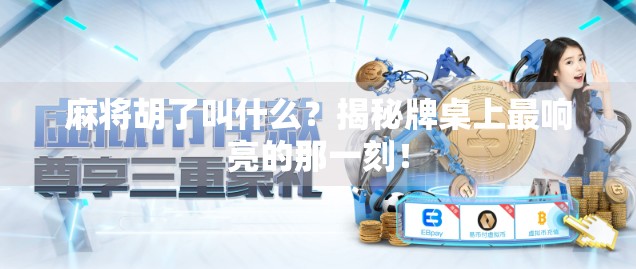 麻将胡了叫什么？揭秘牌桌上最响亮的那一刻！