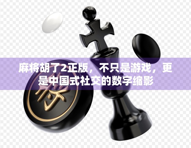 麻将胡了2正版，不只是游戏，更是中国式社交的数字缩影