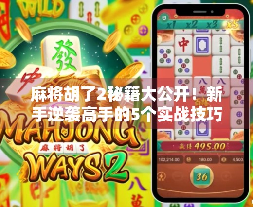 麻将胡了2秘籍大公开!新手逆袭高手的5个实战技巧,让你从听牌废柴变胡牌王者 麻将胡了2秘籍大公开!新手逆袭高手的5个实战技巧,让你从听牌废柴变胡牌王者