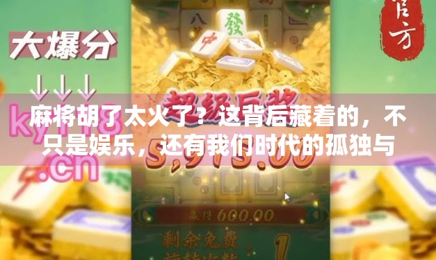 麻将胡了太火了？这背后藏着的，不只是娱乐，还有我们时代的孤独与联结！