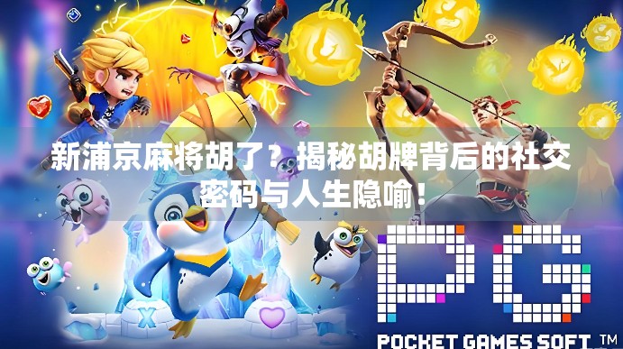 新浦京麻将胡了？揭秘胡牌背后的社交密码与人生隐喻！