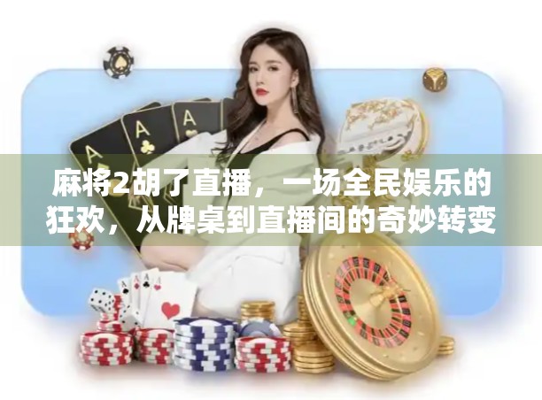 麻将2胡了直播，一场全民娱乐的狂欢，从牌桌到直播间的奇妙转变