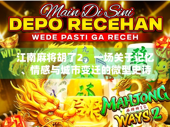 江南麻将胡了2，一场关于记忆、情感与城市变迁的微型史诗