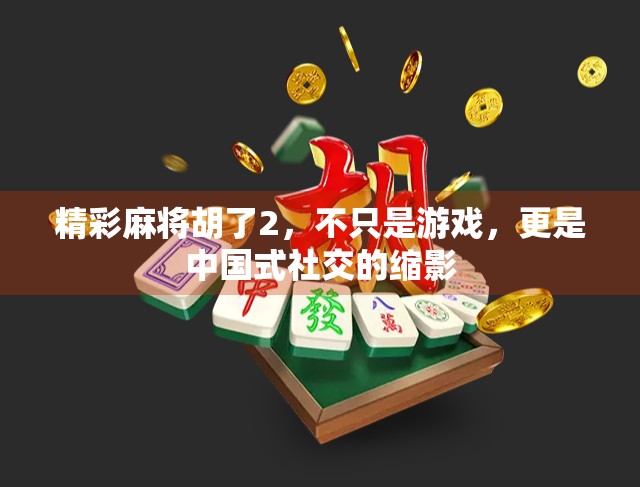 精彩麻将胡了2，不只是游戏，更是中国式社交的缩影