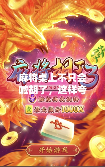 麻将桌上不只会喊胡了，这样夸人，让牌友对你好感飙升！