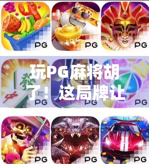 玩PG麻将胡了！这局牌让我悟了人生，输赢之外，原来还有更重要的事