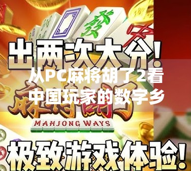 从PC麻将胡了2看中国玩家的数字乡愁，一款老游戏如何唤醒集体记忆？