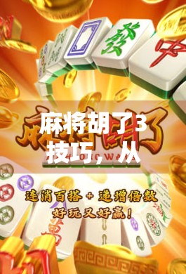 麻将胡了3技巧,从新手到高手,只需掌握这3个核心策略!