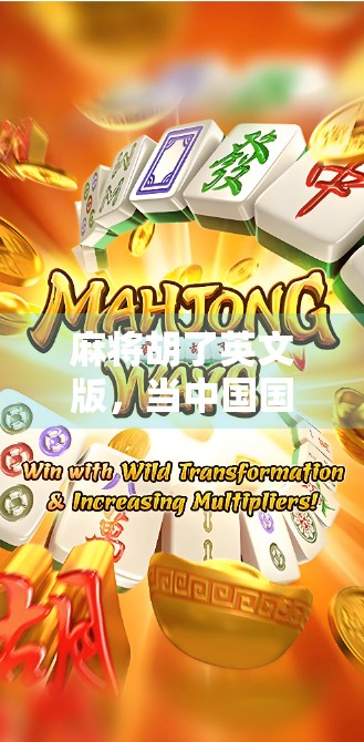 麻将胡了英文版,当中国国粹遇上全球玩家,这波文化输出太硬核!