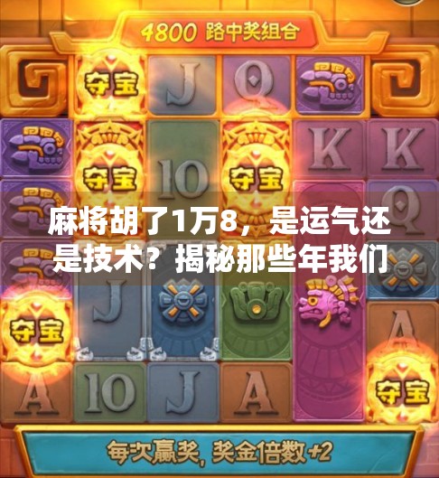 麻将胡了1万8，是运气还是技术？揭秘那些年我们输掉的不只是钱