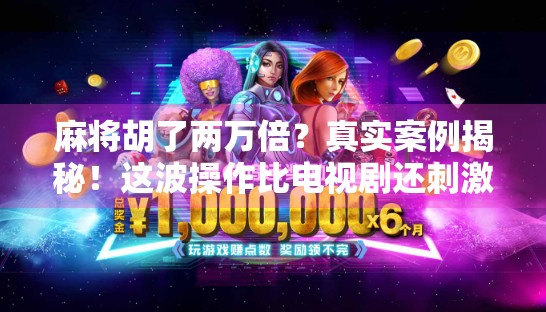 麻将胡了两万倍？真实案例揭秘！这波操作比电视剧还刺激！