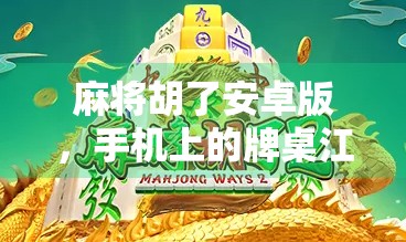 麻将胡了安卓版，手机上的牌桌江湖，为何让亿万玩家欲罢不能？