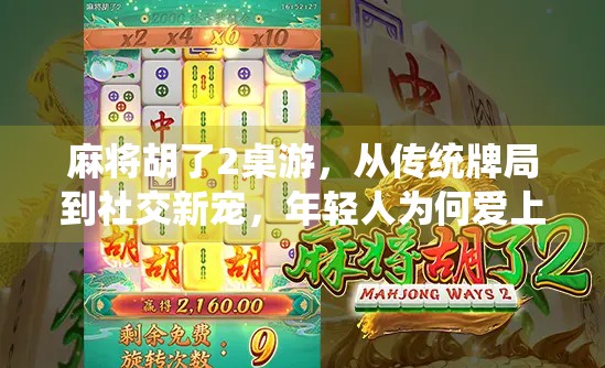 麻将胡了2桌游，从传统牌局到社交新宠，年轻人为何爱上胡出圈？