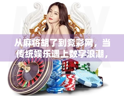 从麻将胡了到竞彩网,当传统娱乐遇上数字浪潮,我们该如何理性看待?