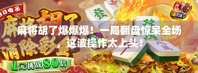 麻将胡了爆爆爆！一局翻盘惊呆全场，这波操作太上头！