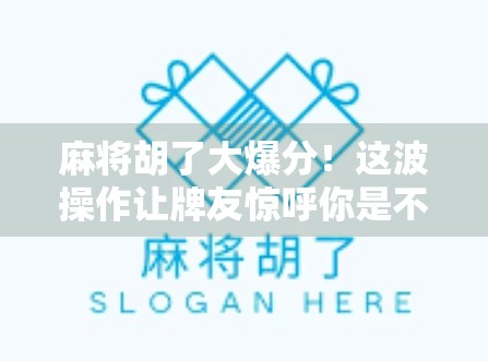 麻将胡了大爆分!这波操作让牌友惊呼你是不是开了挂?