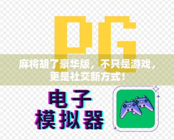 麻将胡了豪华版，不只是游戏，更是社交新方式！