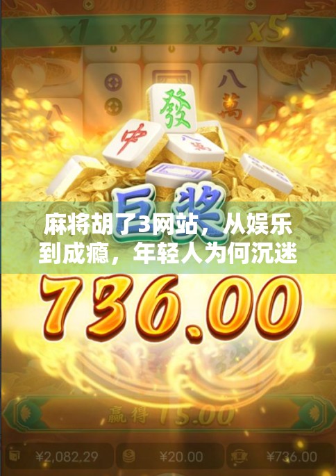 麻将胡了3网站，从娱乐到成瘾，年轻人为何沉迷虚拟牌局？