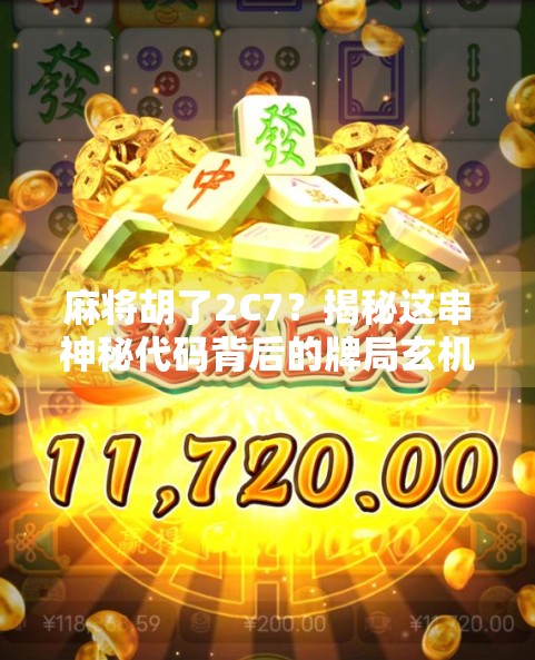 麻将胡了2C7？揭秘这串神秘代码背后的牌局玄机与社交密码