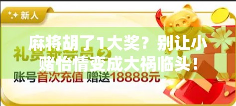 麻将胡了1大奖？别让小赌怡情变成大祸临头！