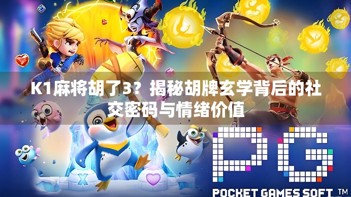 K1麻将胡了3？揭秘胡牌玄学背后的社交密码与情绪价值