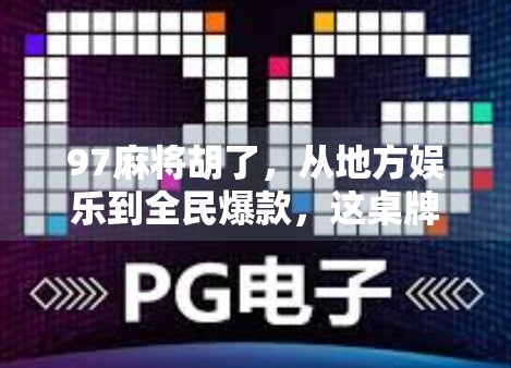 97麻将胡了，从地方娱乐到全民爆款，这桌牌局藏着怎样的社交密码？