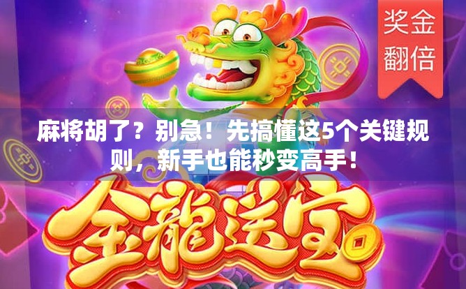 麻将胡了？别急！先搞懂这5个关键规则，新手也能秒变高手！