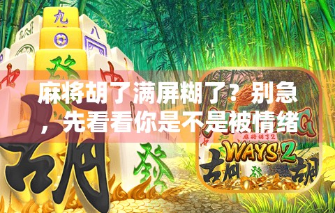 麻将胡了满屏糊了？别急，先看看你是不是被情绪陷阱骗了！