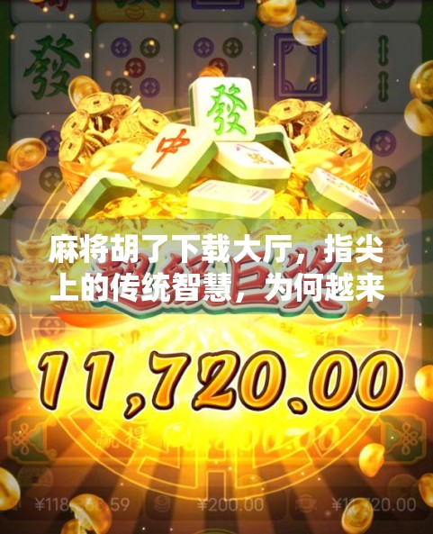 麻将胡了下载大厅,指尖上的传统智慧,为何越来越多人爱上了这款国民游戏?