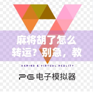 麻将胡了怎么转运？别急，教你用气运和策略双轮驱动，从牌桌赢到人生！