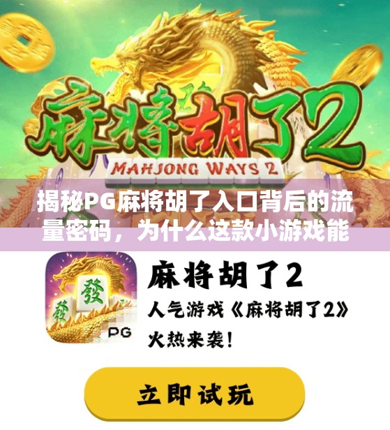 揭秘PG麻将胡了入口背后的流量密码，为什么这款小游戏能火遍全国？
