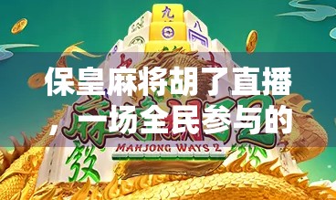 保皇麻将胡了直播，一场全民参与的智慧+运气狂欢盛宴