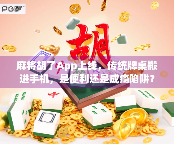 麻将胡了App上线，传统牌桌搬进手机，是便利还是成瘾陷阱？